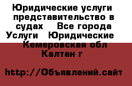 Юридические услуги, представительство в судах. - Все города Услуги » Юридические   . Кемеровская обл.,Калтан г.